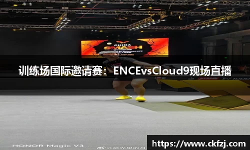 训练场国际邀请赛：ENCEvsCloud9现场直播