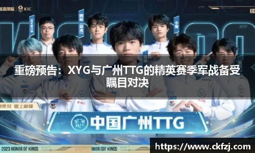 重磅预告：XYG与广州TTG的精英赛季军战备受瞩目对决